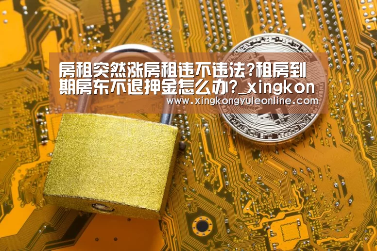 房租突然涨房租违不违法?租房到期房东不退押金怎么办?_xingkongyule(图1) 星空体育网站