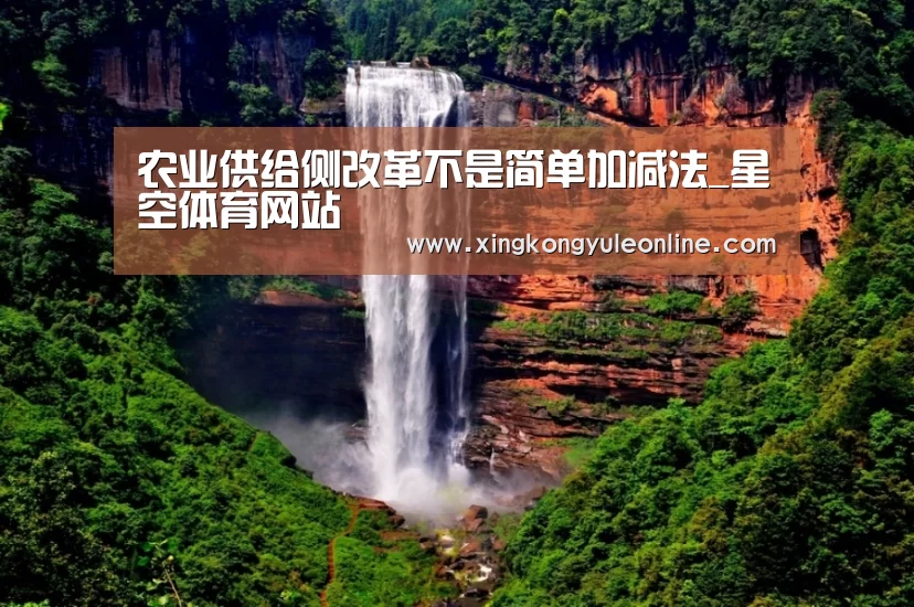 农业供给侧改革不是简单加减法_星空体育网站(图1) 星空体育网站