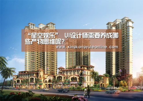 “星空娱乐”
UI设计师需要养成哪些产物思维呢?(图4) 星空体育