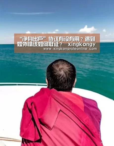 “净身出户”协议有没有用?遇到婚外情该如何取证?-xingkongyule(图3) 星空娱乐