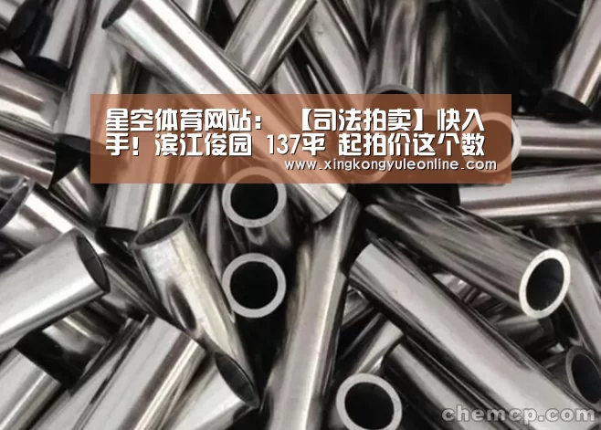 星空体育网站:
【司法拍卖】快入手!滨江俊园 137平 起拍价这个数…(图1) 星空体育网站:
【司法拍卖】快入手!滨江俊园 137平 起拍价这个数…(图1)