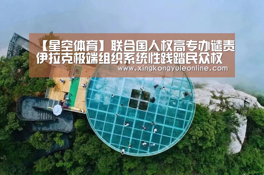 【星空体育】联合国人权高专办谴责伊拉克极端组织系统性践踏民众权利(图4) 星空体育