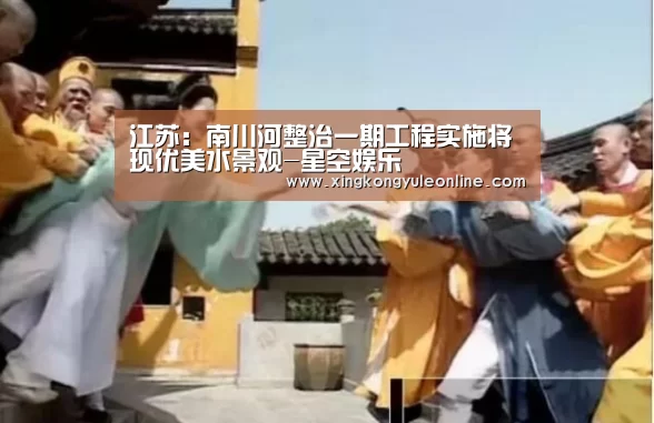 江苏：南川河整治一期工程实施将现优美水景观-星空娱乐(图3)