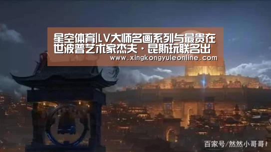星空体育|LV大师名画系列与最贵在世波普艺术家杰夫·昆斯玩联名出品